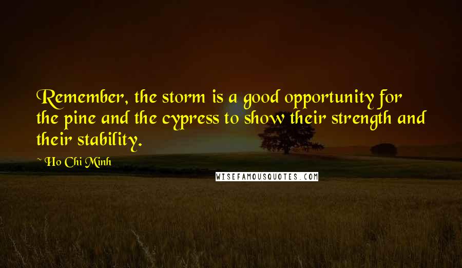 Ho Chi Minh Quotes: Remember, the storm is a good opportunity for the pine and the cypress to show their strength and their stability.