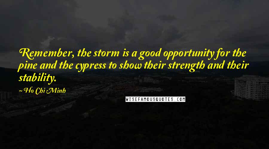 Ho Chi Minh Quotes: Remember, the storm is a good opportunity for the pine and the cypress to show their strength and their stability.