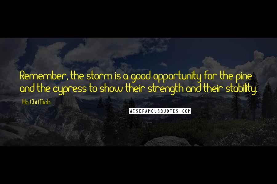 Ho Chi Minh Quotes: Remember, the storm is a good opportunity for the pine and the cypress to show their strength and their stability.