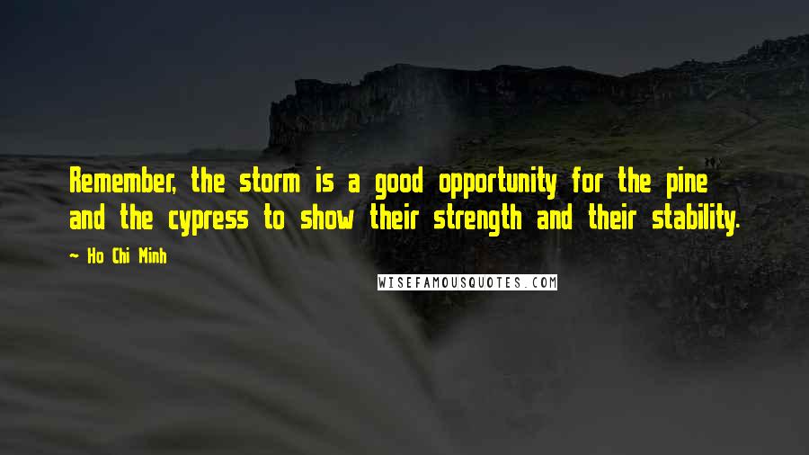 Ho Chi Minh Quotes: Remember, the storm is a good opportunity for the pine and the cypress to show their strength and their stability.