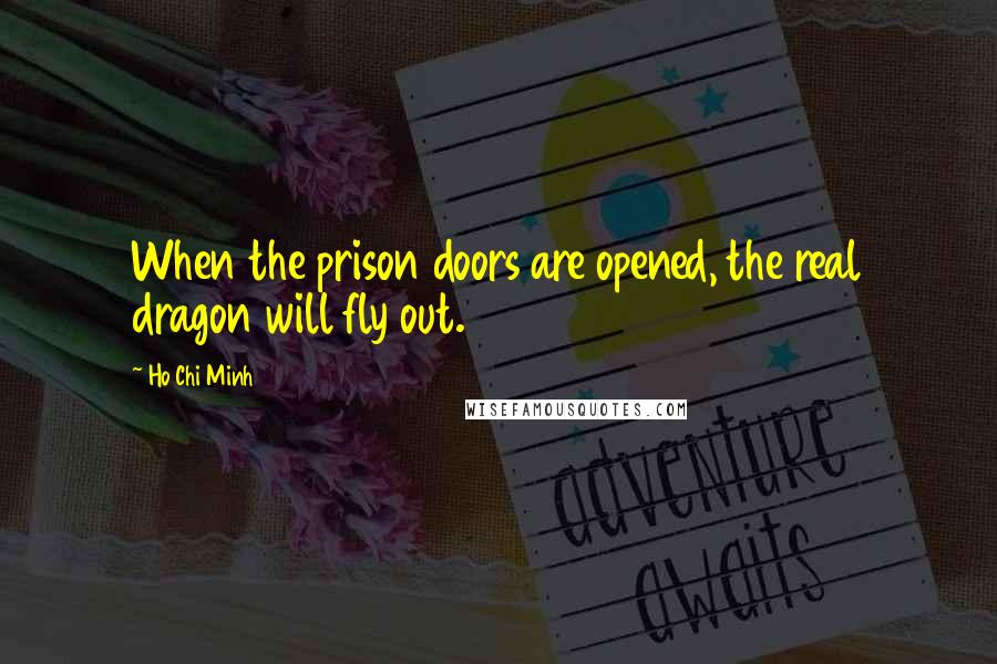 Ho Chi Minh Quotes: When the prison doors are opened, the real dragon will fly out.