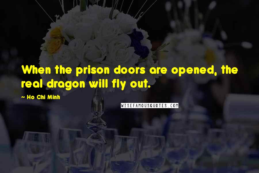Ho Chi Minh Quotes: When the prison doors are opened, the real dragon will fly out.