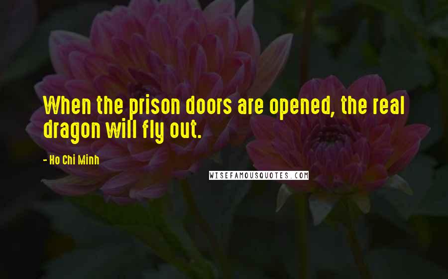 Ho Chi Minh Quotes: When the prison doors are opened, the real dragon will fly out.