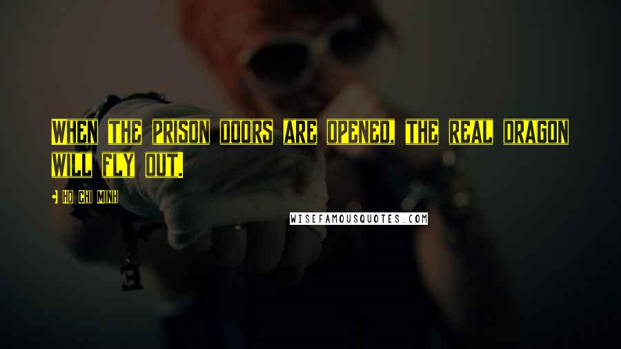 Ho Chi Minh Quotes: When the prison doors are opened, the real dragon will fly out.