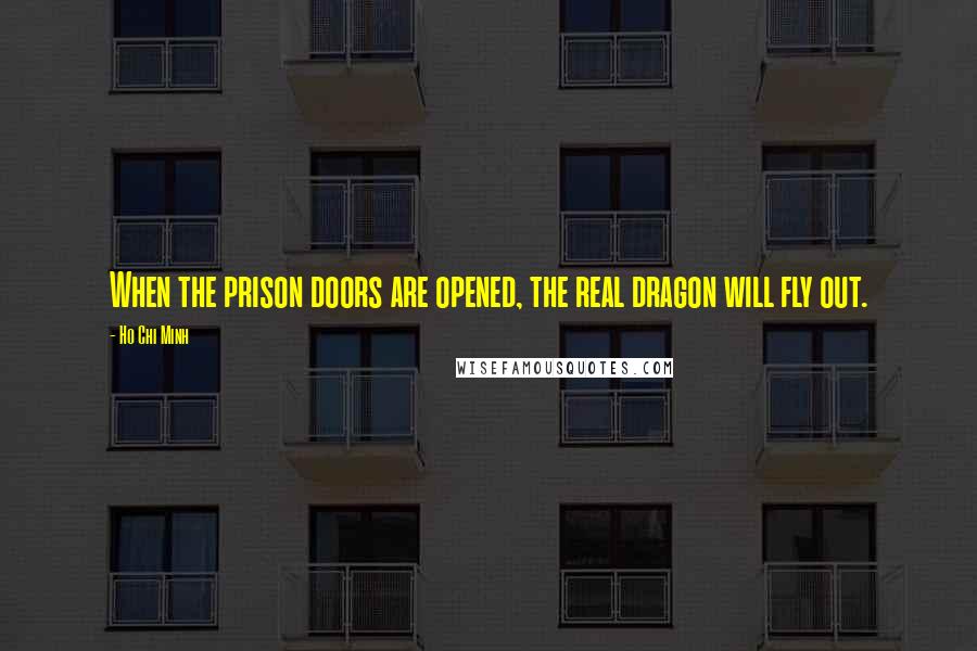 Ho Chi Minh Quotes: When the prison doors are opened, the real dragon will fly out.