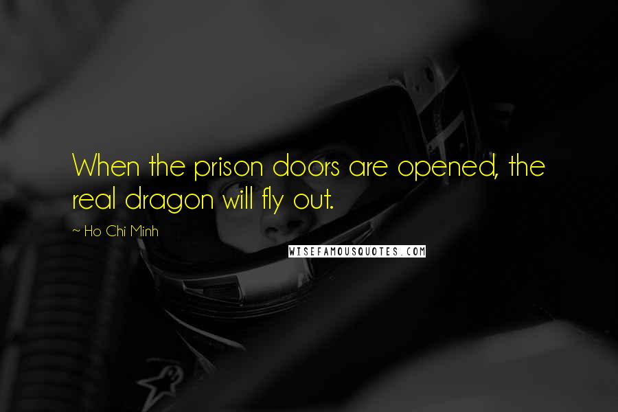 Ho Chi Minh Quotes: When the prison doors are opened, the real dragon will fly out.