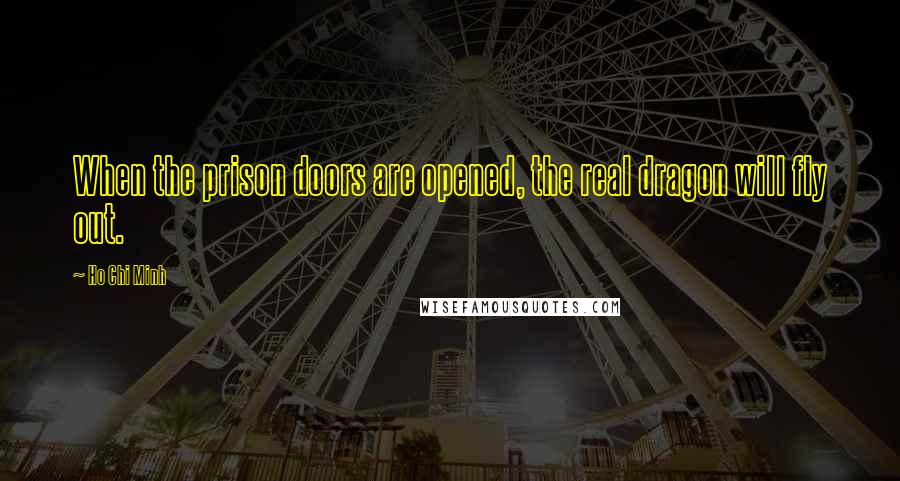 Ho Chi Minh Quotes: When the prison doors are opened, the real dragon will fly out.