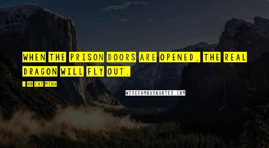 Ho Chi Minh Quotes: When the prison doors are opened, the real dragon will fly out.