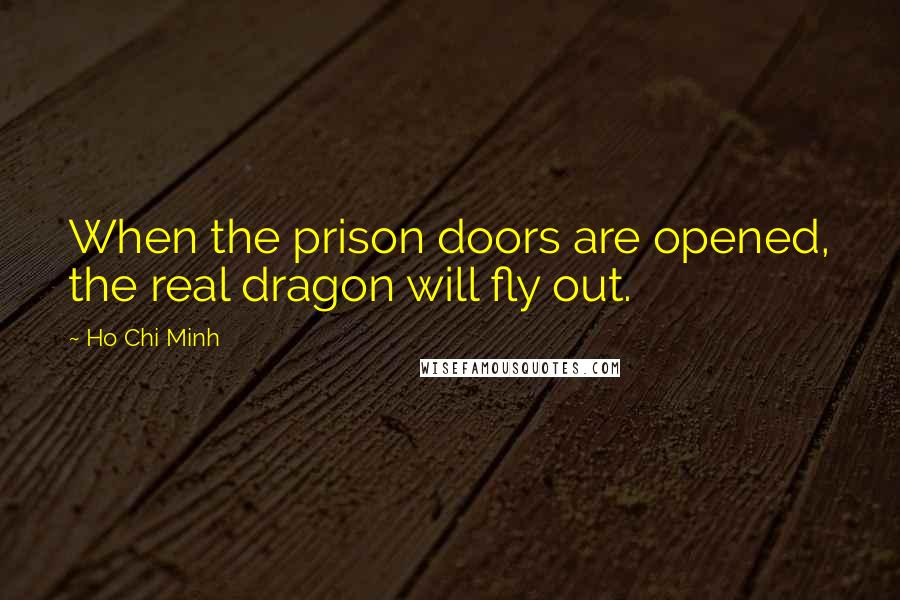 Ho Chi Minh Quotes: When the prison doors are opened, the real dragon will fly out.