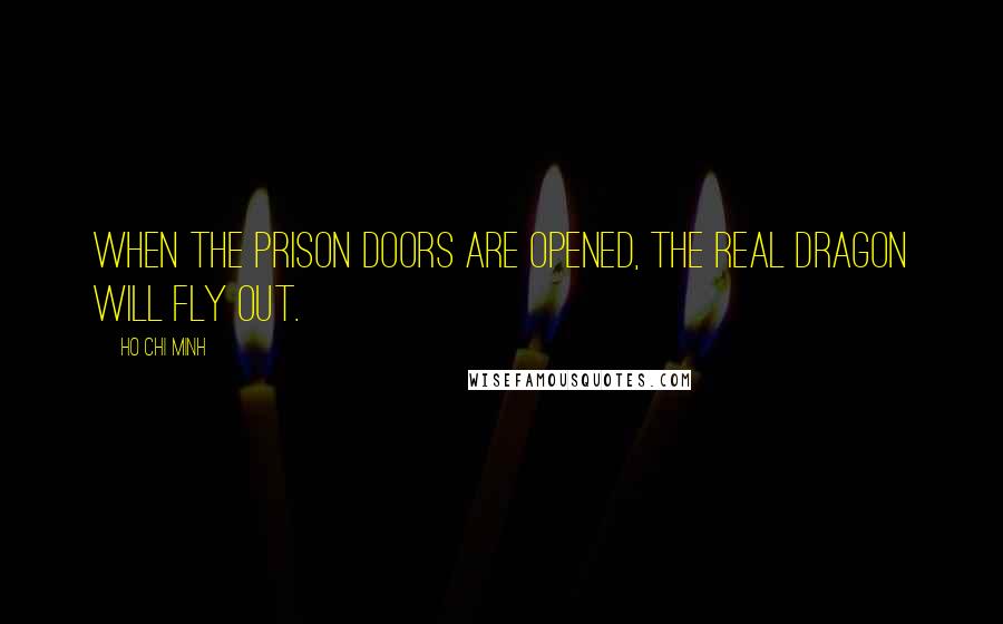 Ho Chi Minh Quotes: When the prison doors are opened, the real dragon will fly out.
