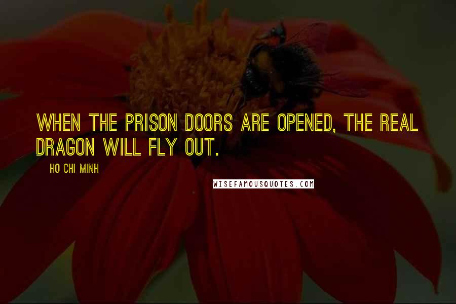 Ho Chi Minh Quotes: When the prison doors are opened, the real dragon will fly out.