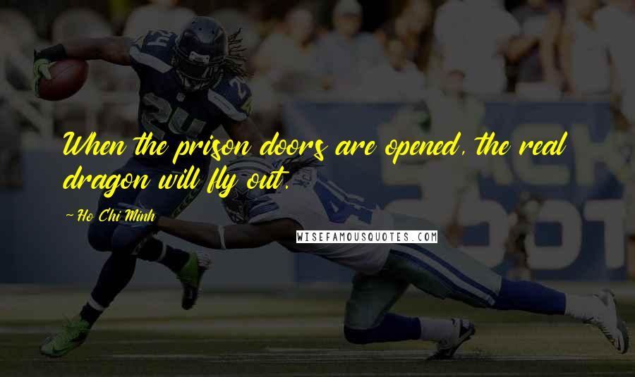 Ho Chi Minh Quotes: When the prison doors are opened, the real dragon will fly out.