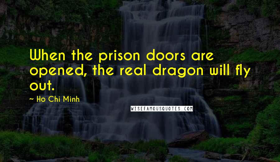 Ho Chi Minh Quotes: When the prison doors are opened, the real dragon will fly out.