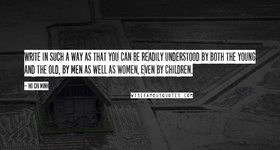 Ho Chi Minh Quotes: Write in such a way as that you can be readily understood by both the young and the old, by men as well as women, even by children.