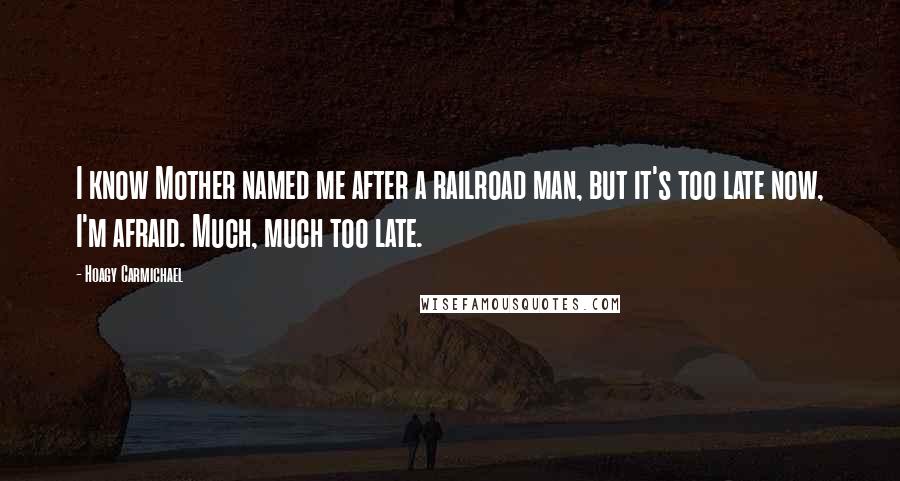 Hoagy Carmichael Quotes: I know Mother named me after a railroad man, but it's too late now, I'm afraid. Much, much too late.