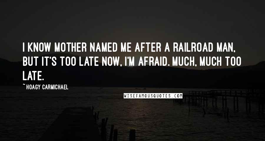 Hoagy Carmichael Quotes: I know Mother named me after a railroad man, but it's too late now, I'm afraid. Much, much too late.