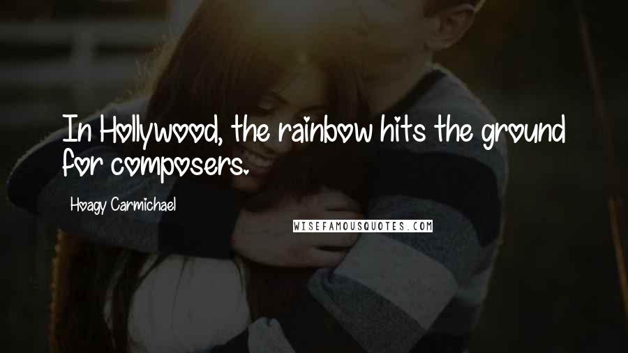 Hoagy Carmichael Quotes: In Hollywood, the rainbow hits the ground for composers.