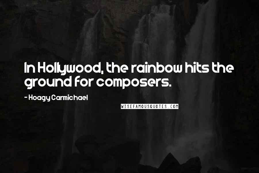 Hoagy Carmichael Quotes: In Hollywood, the rainbow hits the ground for composers.