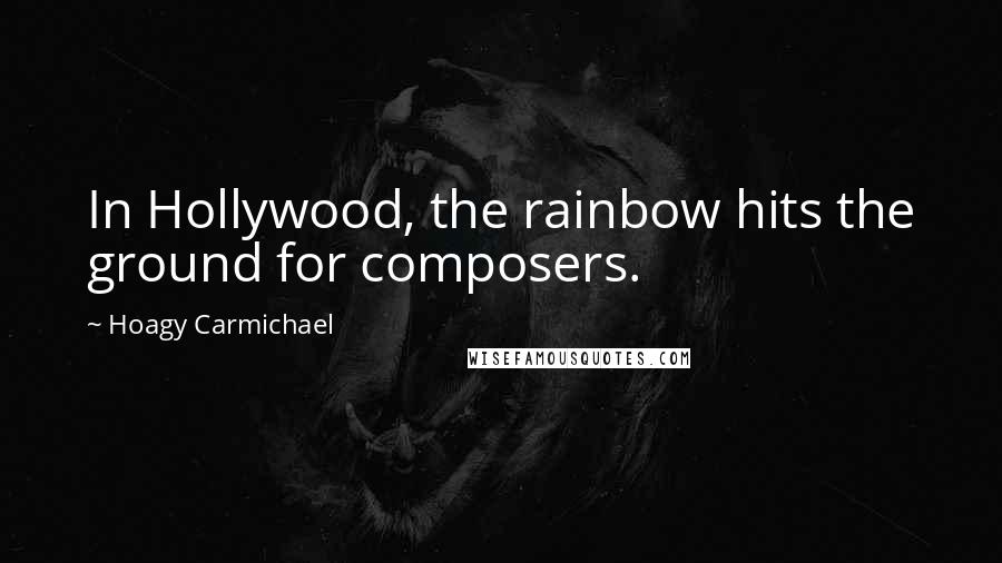 Hoagy Carmichael Quotes: In Hollywood, the rainbow hits the ground for composers.