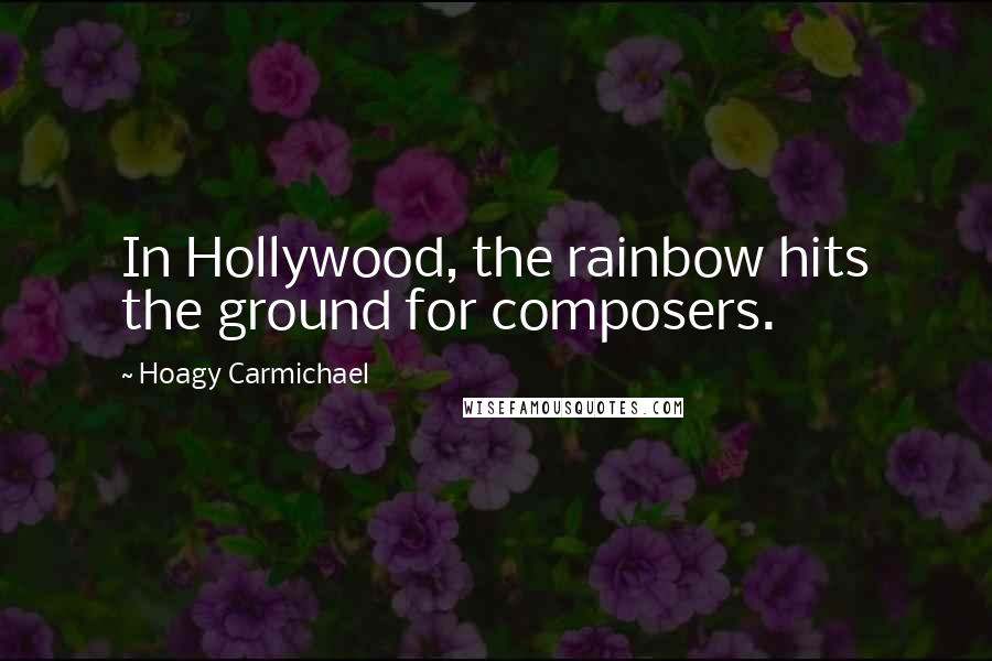 Hoagy Carmichael Quotes: In Hollywood, the rainbow hits the ground for composers.