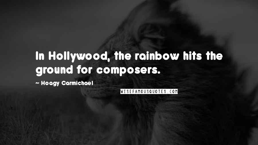 Hoagy Carmichael Quotes: In Hollywood, the rainbow hits the ground for composers.