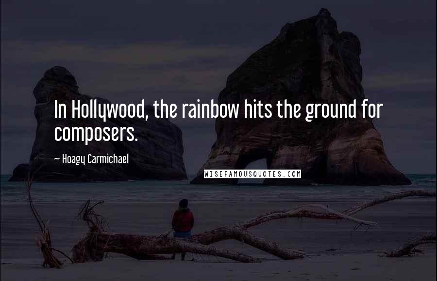 Hoagy Carmichael Quotes: In Hollywood, the rainbow hits the ground for composers.