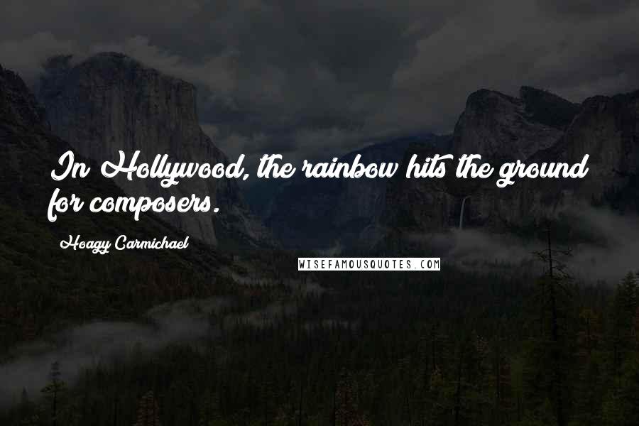 Hoagy Carmichael Quotes: In Hollywood, the rainbow hits the ground for composers.