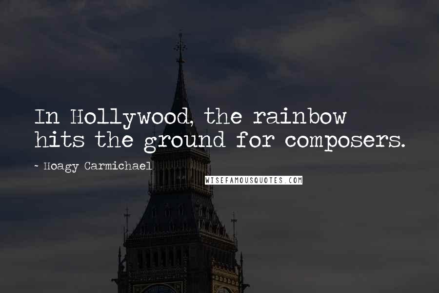 Hoagy Carmichael Quotes: In Hollywood, the rainbow hits the ground for composers.