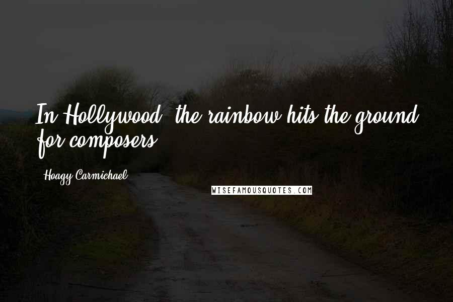 Hoagy Carmichael Quotes: In Hollywood, the rainbow hits the ground for composers.