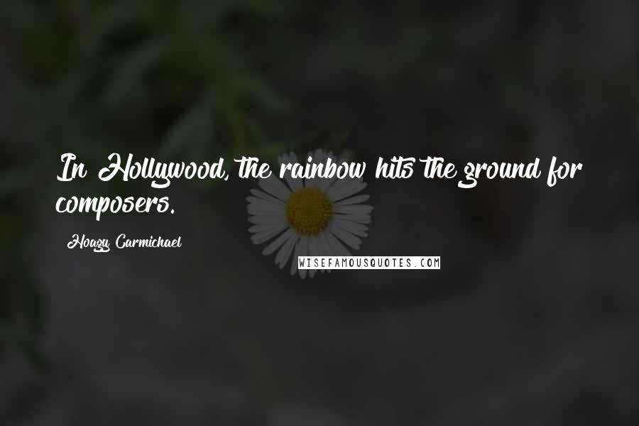 Hoagy Carmichael Quotes: In Hollywood, the rainbow hits the ground for composers.