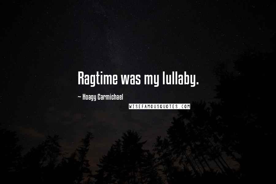 Hoagy Carmichael Quotes: Ragtime was my lullaby.