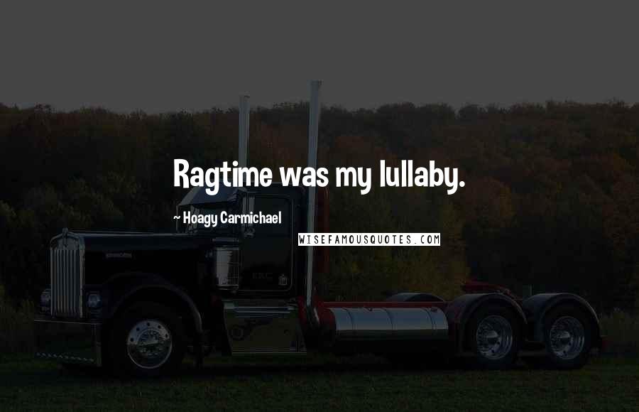 Hoagy Carmichael Quotes: Ragtime was my lullaby.