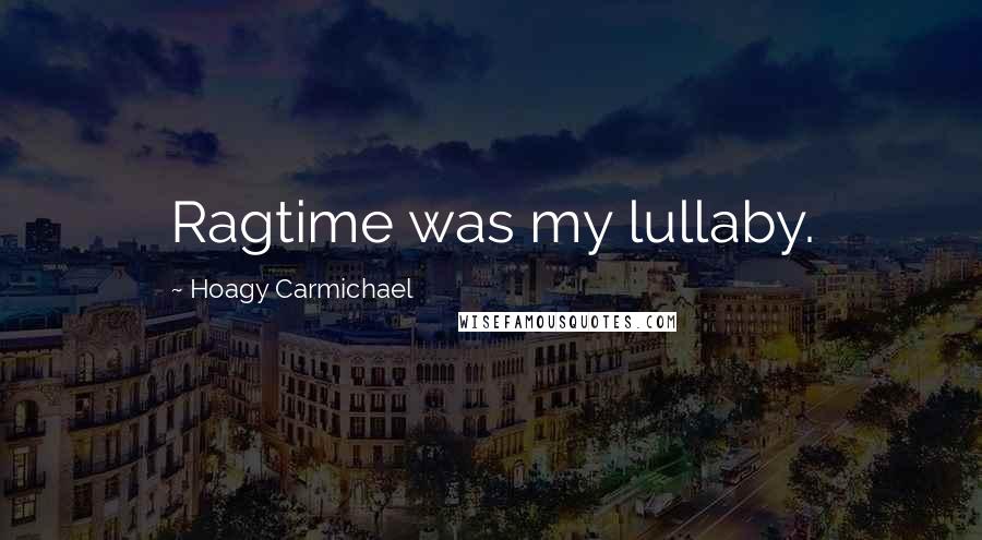 Hoagy Carmichael Quotes: Ragtime was my lullaby.