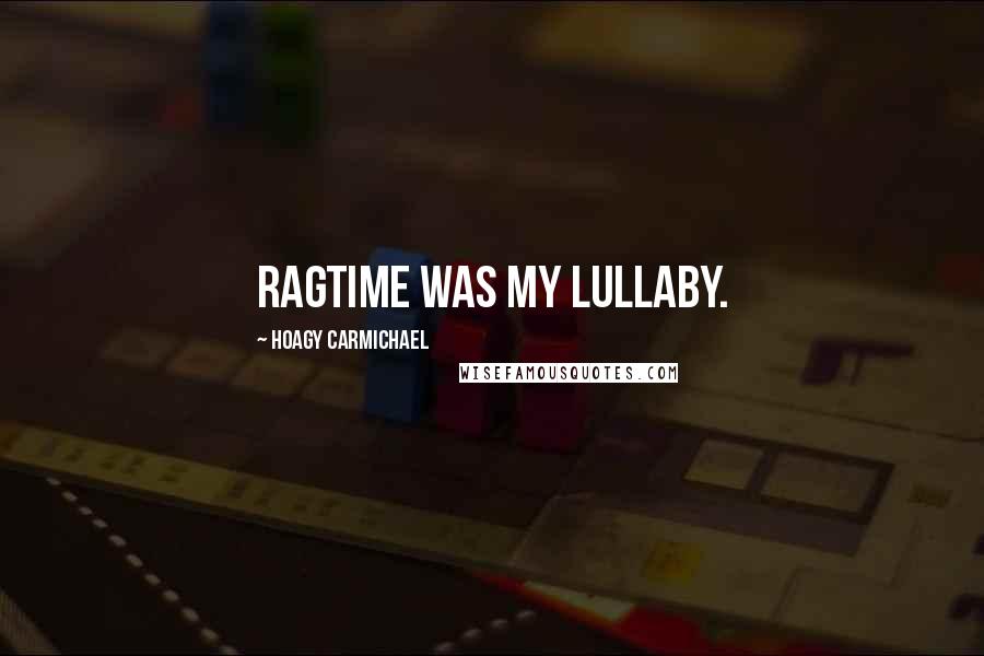 Hoagy Carmichael Quotes: Ragtime was my lullaby.