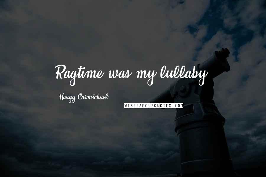 Hoagy Carmichael Quotes: Ragtime was my lullaby.