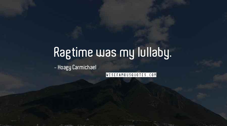 Hoagy Carmichael Quotes: Ragtime was my lullaby.