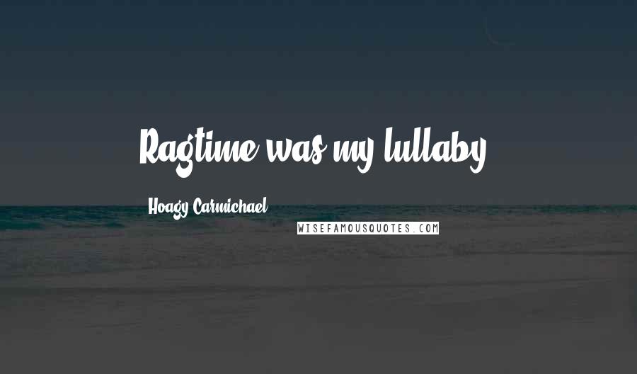 Hoagy Carmichael Quotes: Ragtime was my lullaby.