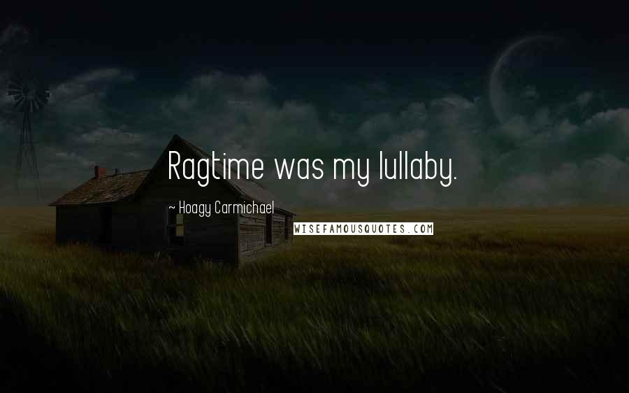 Hoagy Carmichael Quotes: Ragtime was my lullaby.