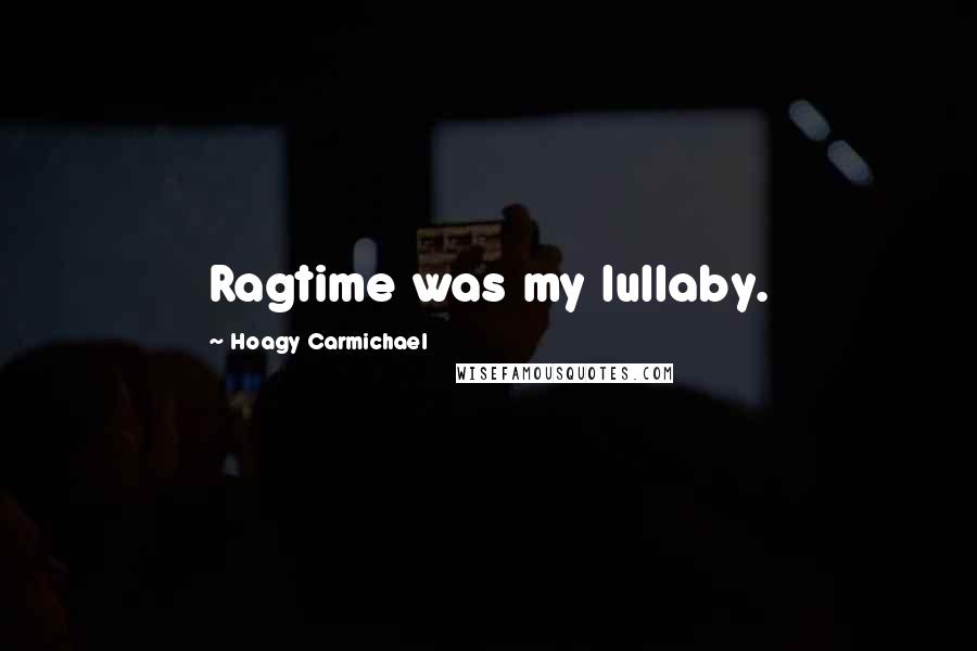 Hoagy Carmichael Quotes: Ragtime was my lullaby.