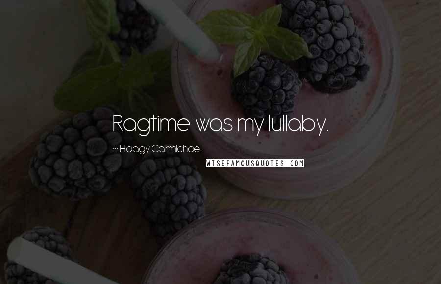 Hoagy Carmichael Quotes: Ragtime was my lullaby.