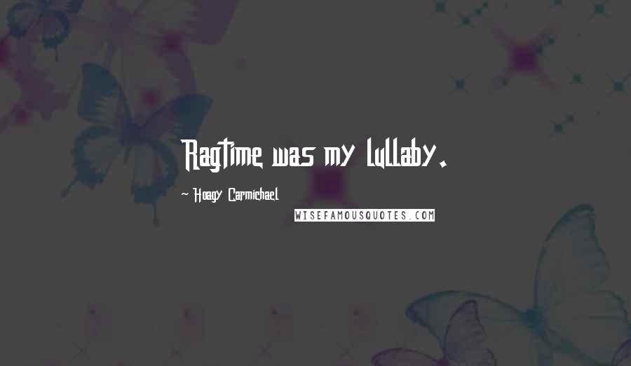 Hoagy Carmichael Quotes: Ragtime was my lullaby.
