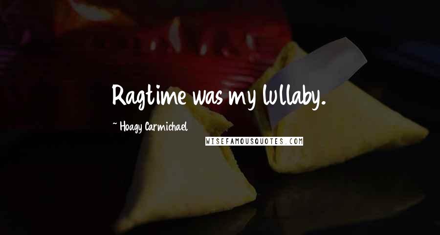 Hoagy Carmichael Quotes: Ragtime was my lullaby.