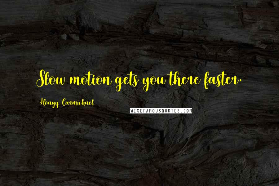 Hoagy Carmichael Quotes: Slow motion gets you there faster.