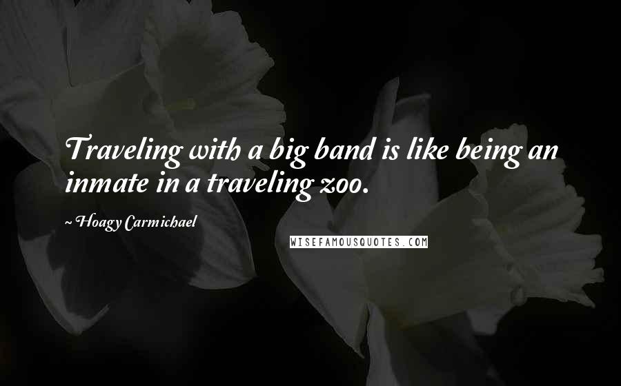 Hoagy Carmichael Quotes: Traveling with a big band is like being an inmate in a traveling zoo.