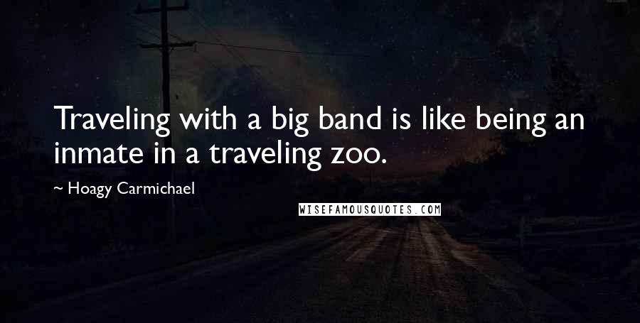 Hoagy Carmichael Quotes: Traveling with a big band is like being an inmate in a traveling zoo.