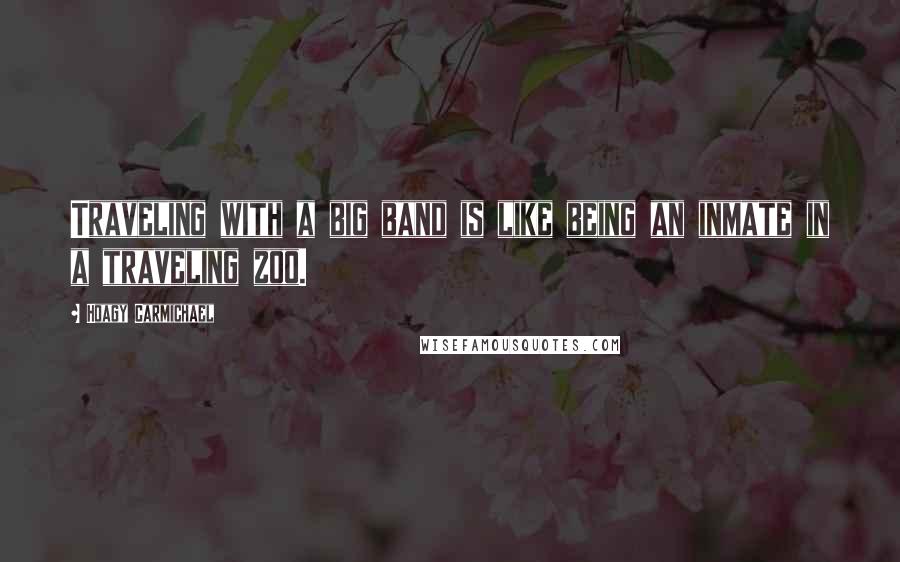 Hoagy Carmichael Quotes: Traveling with a big band is like being an inmate in a traveling zoo.