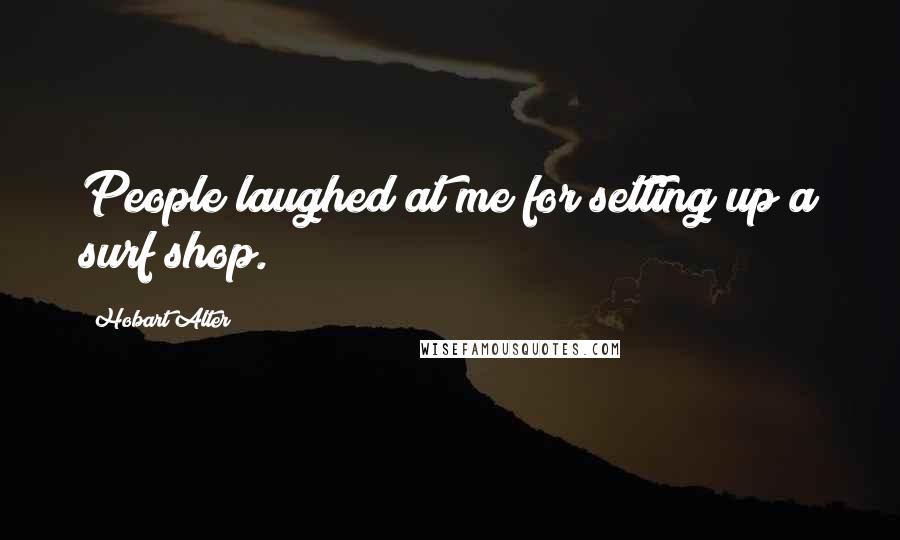 Hobart Alter Quotes: People laughed at me for setting up a surf shop.