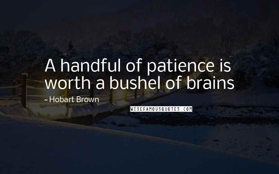 Hobart Brown Quotes: A handful of patience is worth a bushel of brains