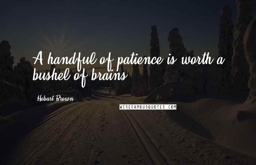 Hobart Brown Quotes: A handful of patience is worth a bushel of brains