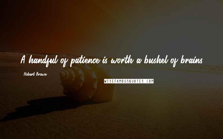 Hobart Brown Quotes: A handful of patience is worth a bushel of brains